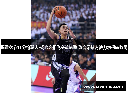 福建次节11分约瑟夫·杨心态扣飞空篮惨败 改变带球方法力求扭转败局