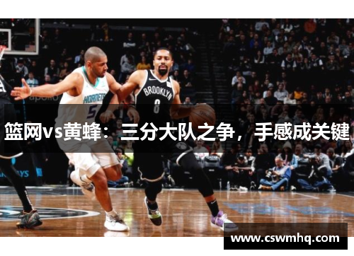 篮网vs黄蜂：三分大队之争，手感成关键